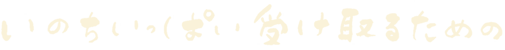 いのちいっぱい受け取るための